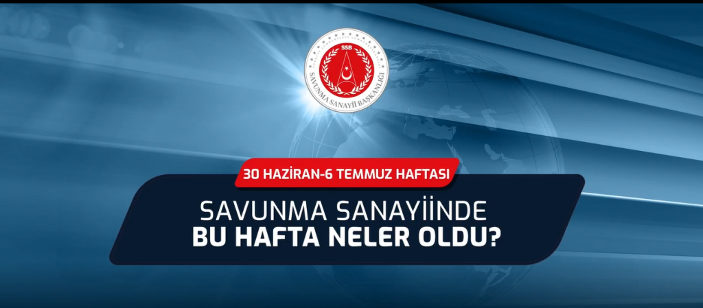 30 Haziran - 6 Temmuz Haftası: Savunma Sanayiinde Bu Hafta Neler Oldu?