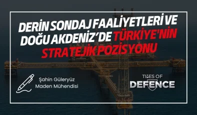 Derin Sondaj Faaliyetleri ve Doğu Akdeniz’de Türkiye’nin Stratejik Pozisyonu