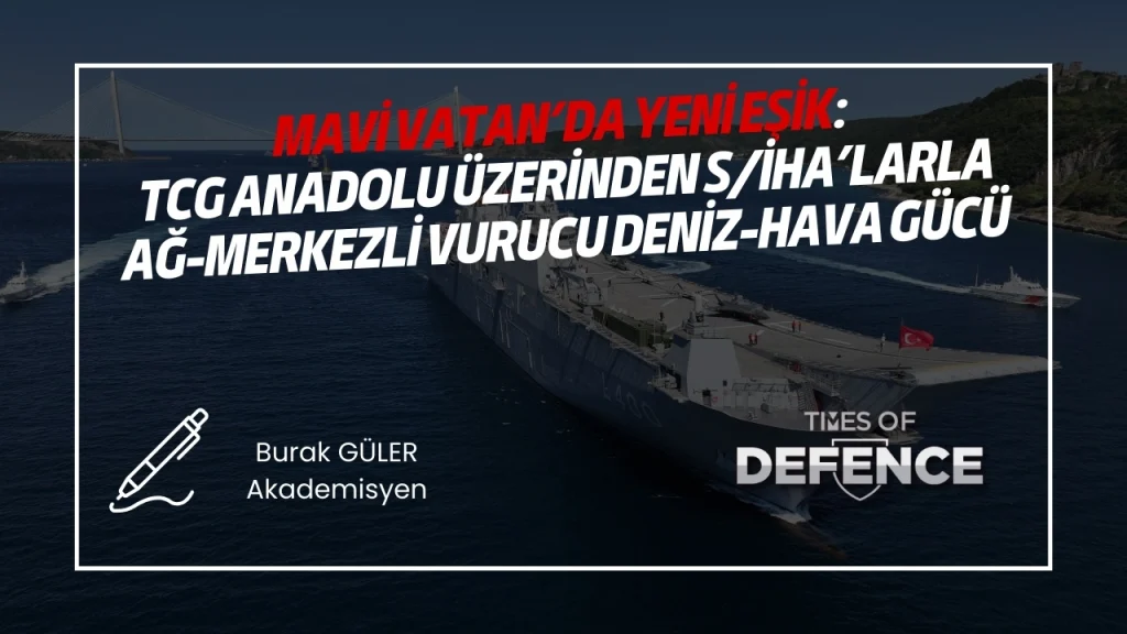 Mavi Vatan’da Yeni Eşik: TCG Anadolu Üzerinden S/İHA’larla Ağ-Merkezli Vurucu Deniz-Hava Gücü