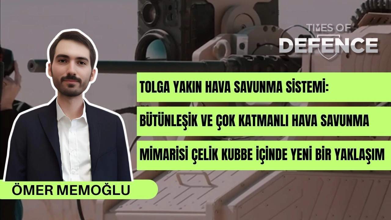TOLGA Yakın Hava Savunma Sistemi: Bütünleşik ve Çok Katmanlı Hava Savunma Mimarisi Çelik Kubbe İçinde Yeni Bir Yaklaşım