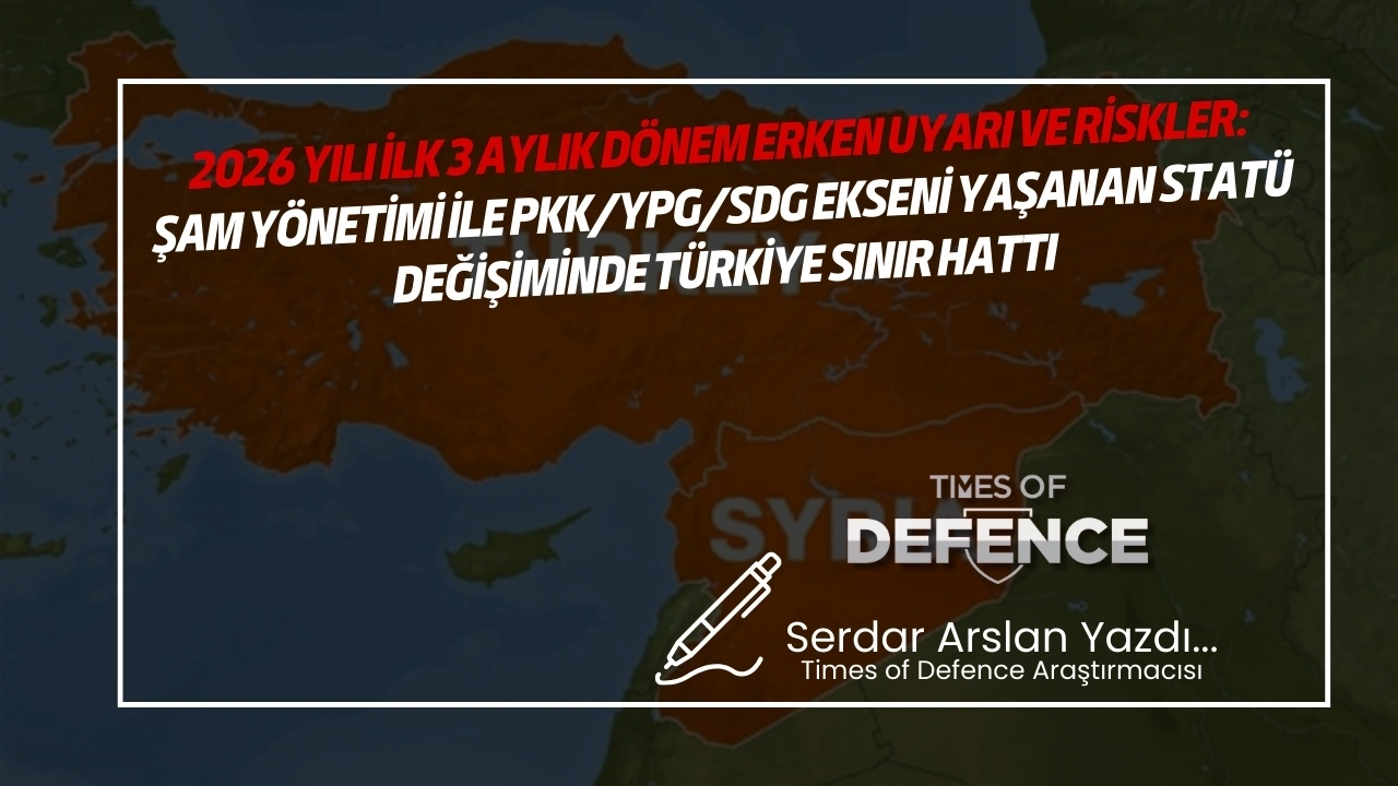 2026 Yılı İlk 3 Aylık Dönem Erken Uyarı ve Riskler: Şam Yönetimi İle PKK/YPG/SDG Ekseni Yaşanan Statü Değişiminde Türkiye Sınır Hattı