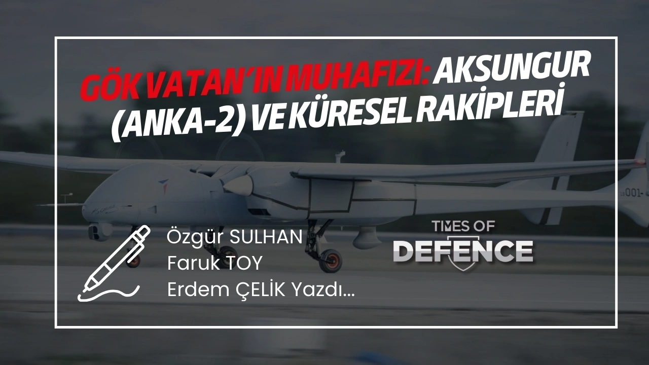 Gök Vatan’ın Muhafızı: AKSUNGUR (ANKA-2) ve Küresel Rakipleri