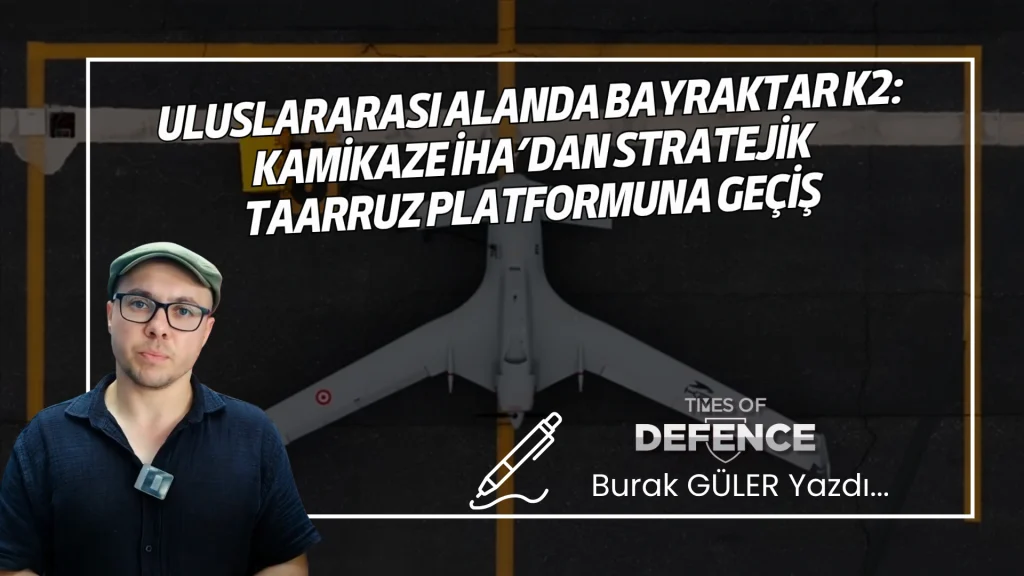 Uluslararası Alanda BAYRAKTAR K2: Kamikaze İHA’dan Stratejik Taarruz Platformuna Geçiş