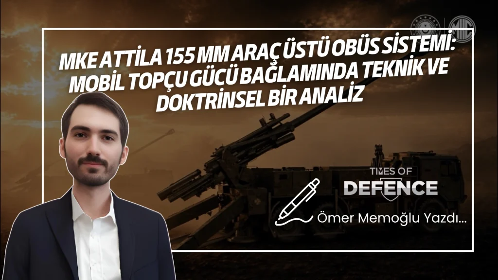 MKE ATTİLA 155 mm Araç Üstü Obüs Sistemi: Mobil Topçu Gücü Bağlamında Teknik ve Doktrinsel Bir Analiz